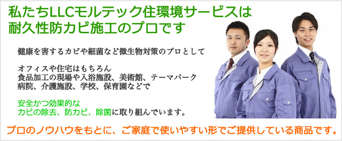 私たちモルテック住環境サービスは、耐久性防カビ施工のプロです。プロのノウハウをもとに、ご家庭で使いやすい形でご提供している商品です。