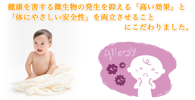 健康を害する微生物の発生を抑える「高い効果」と「身体にやさしい安全性」を両立させることにこだわりました。