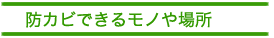 防カビできるモノや場所
