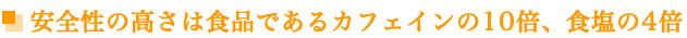 安全性の高さは食品であるカフェインの10倍、食塩の４倍