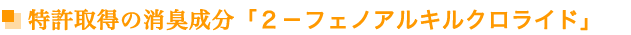 特許取得の消臭成分「２－フェノアルキルクロライド」