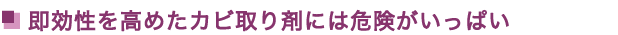 即効性を高めたカビ取り剤には危険がいっぱい