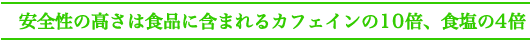 安全性の高さは食品に含まれるカフェインの１０倍、食塩の４倍