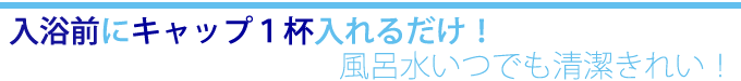 入浴前にキャップ1杯入れるだけ