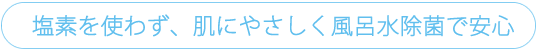 塩素を使わず肌にやさしく風呂水除菌で安心
