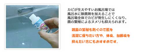 カビが生えやすいお風呂場ではふろ水に除菌剤を加えることでふろ場全体でカビが発生しにくくなり、菌の繁栄によるヌメリも抑えられます。雑菌の繁栄も防ぐので肌を清潔に保ちたい方や、体臭、加齢臭を抑えたい方にもおすすめです。